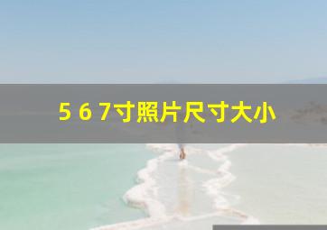 5 6 7寸照片尺寸大小